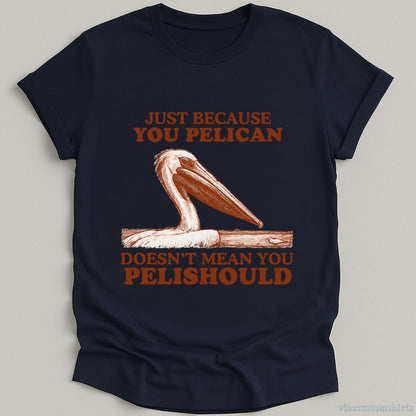 T-Shirt Navy / S Just Because You Pelican Doesn't Mean You Pelishould Shirt