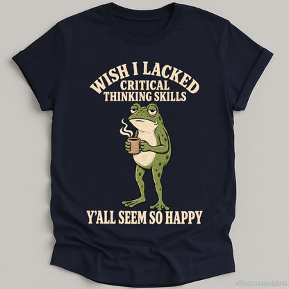 T-Shirt Navy / S Wish I Lacked Critical Thinking Skills Y'all Seem So Happy Frog Shirt