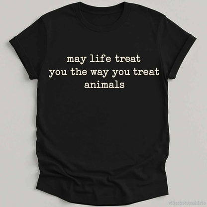 T-Shirt S / Black May Life Treat You The Way You Treat Animals Shirt