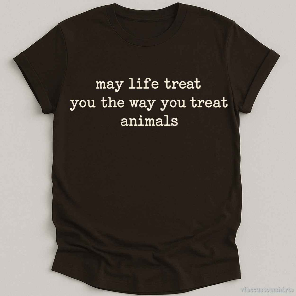 T-Shirt S / Dark Chocolate May Life Treat You The Way You Treat Animals Shirt
