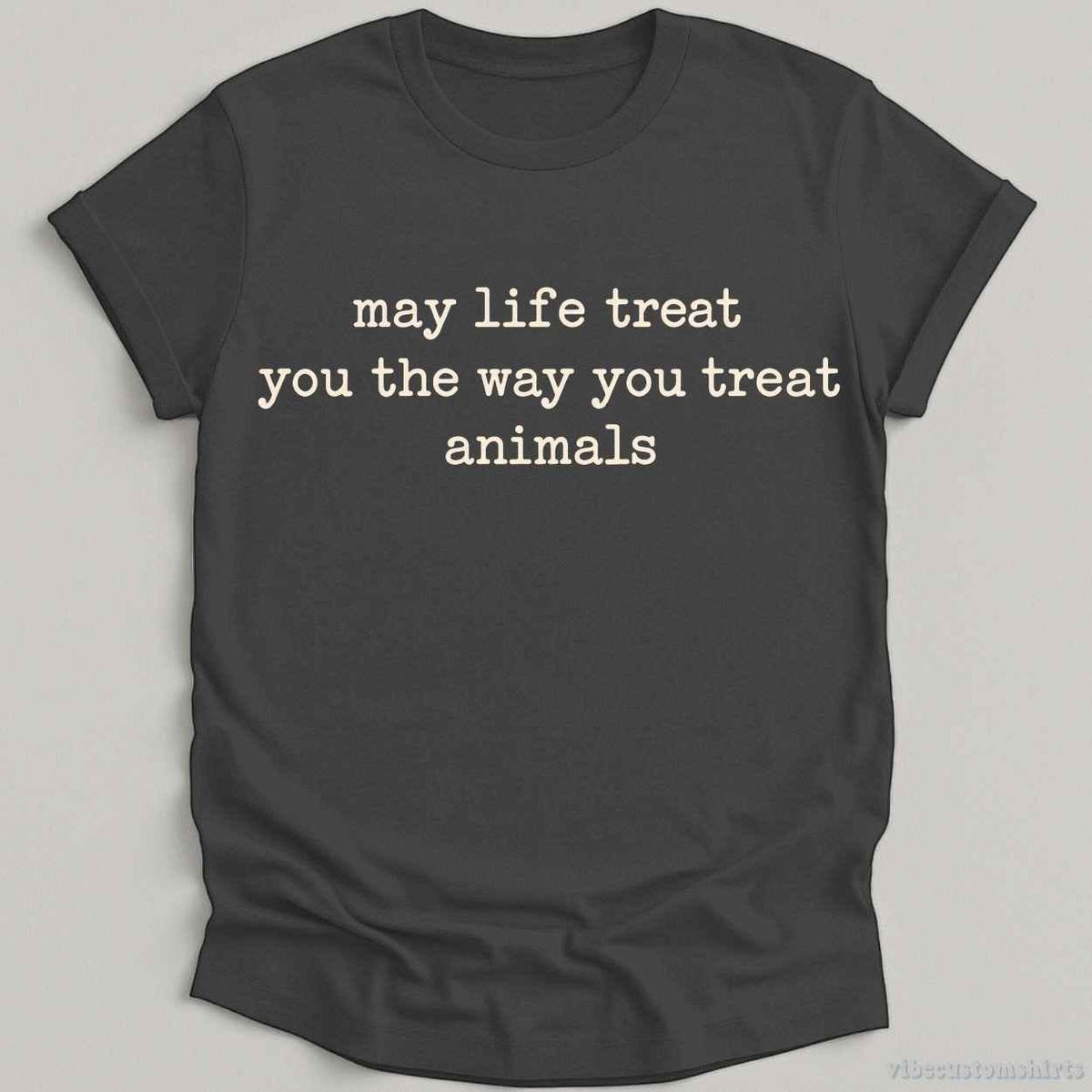 T-Shirt S / Dark Heather Grey May Life Treat You The Way You Treat Animals Shirt