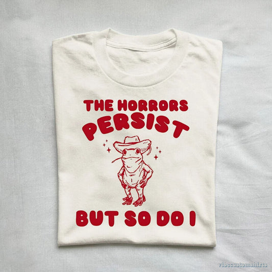T-Shirt The Horrors Persist But So Do I Meme Shirt