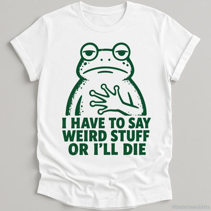 T-Shirt White / S I Have To Say Weird Stuff Or I'll Die Relatable Frog Shirt