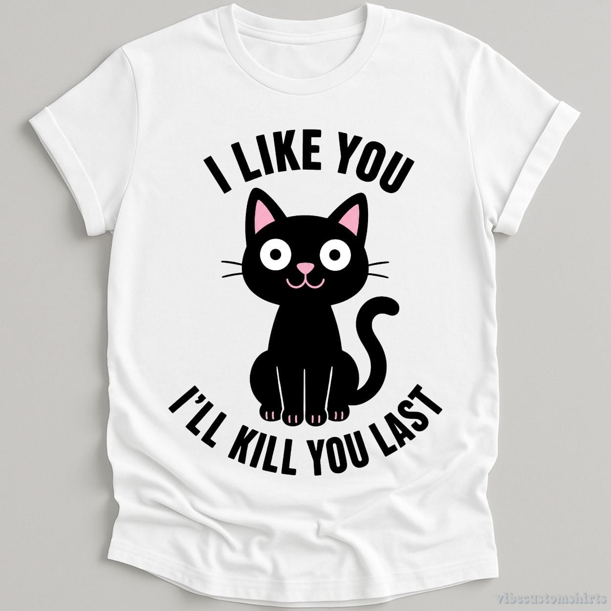 T-Shirt White / S I Like You I'll Kill You Last Dark Humor Cat Shirt