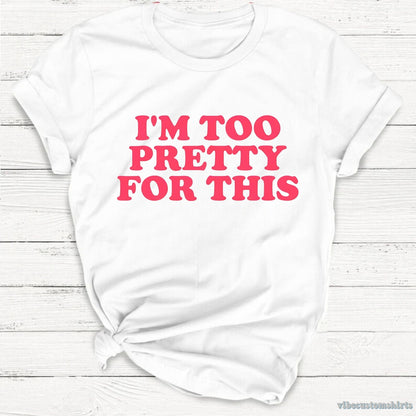 T-Shirt White / S I'm Too Pretty For This Unisex Shirt