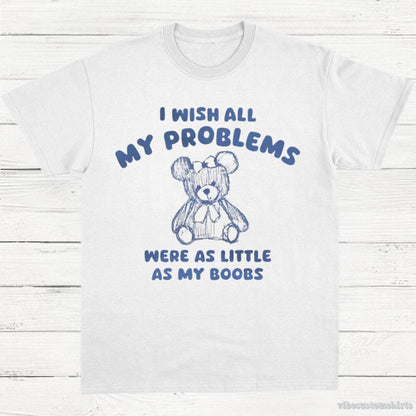 T-Shirt White / S I Wish All My Problems Were As Little As My Boobs Funny T-Shirt