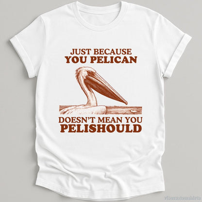T-Shirt White / S Just Because You Pelican Doesn't Mean You Pelishould Shirt