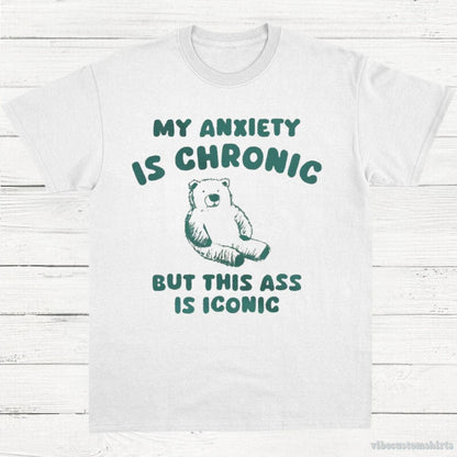 T-Shirt White / S My Anxiety Is Chronic But This Ass is iconic T-Shirt