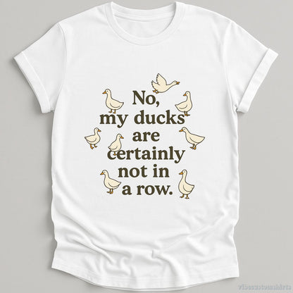 T-Shirt White / S No My Ducks Are Certainly Not In A Row Shirt