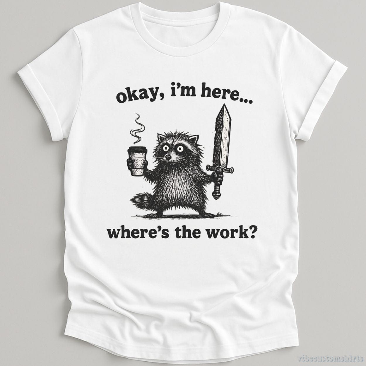 T-Shirt White / S Okay I'm Here. Where's the Work Funny Raccoon Shirt