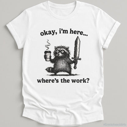 T-Shirt White / S Okay I'm Here. Where's the Work Funny Raccoon Shirt