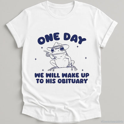 T-Shirt White / S One Day We Will Wake Up To His Obituary Shirt