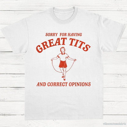 T-Shirt White / S Sorry For Having Great Tits and Correct Opinions T-Shirt