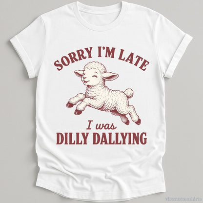 T-Shirt White / S Sorry I'm Late I Was Dilly Dallying Funny Shirt