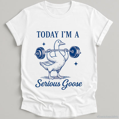 T-Shirt White / S Today I'm A Serious Goose Funny Gym Shirt