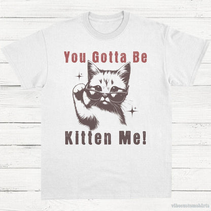 T-Shirt White / S You Gotta Be Kitten Me Funny Cat Shirt